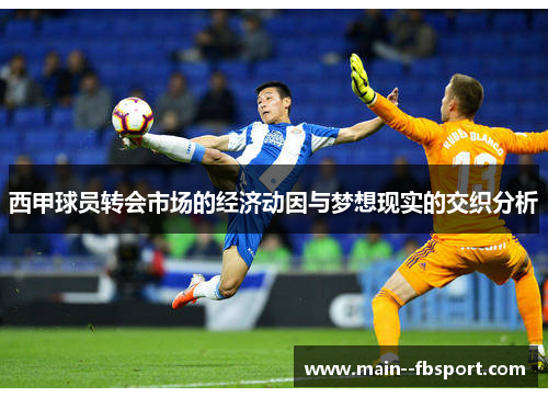 西甲球员转会市场的经济动因与梦想现实的交织分析 西甲球员转会市场的经济动因与梦想现实的交织分析