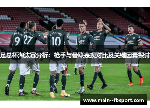 足总杯淘汰赛分析：枪手与曼联表现对比及关键因素探讨