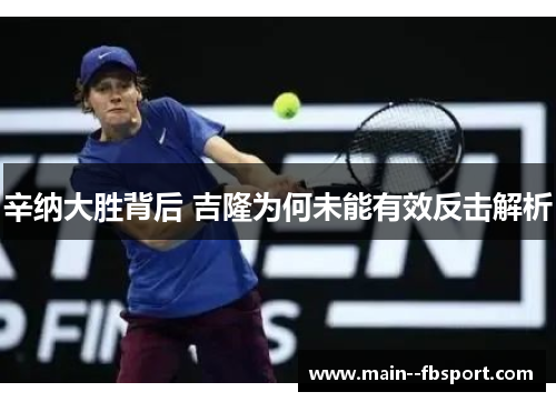 辛纳大胜背后 吉隆为何未能有效反击解析 辛纳大胜背后 吉隆为何未能有效反击解析