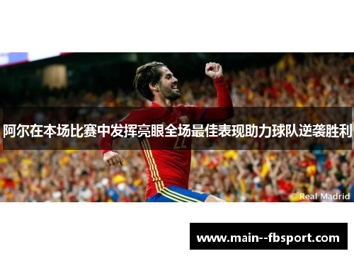 阿尔在本场比赛中发挥亮眼全场最佳表现助力球队逆袭胜利