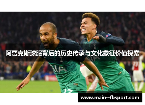 阿贾克斯球服背后的历史传承与文化象征价值探索