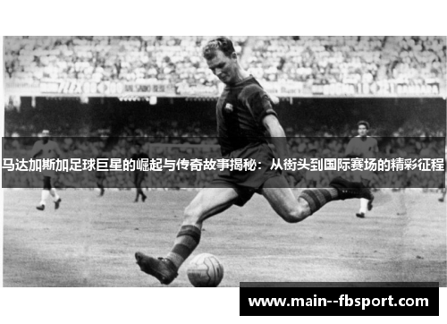 马达加斯加足球巨星的崛起与传奇故事揭秘:从街头到国际赛场的精彩征程 马达加斯加足球巨星的崛起与传奇故事揭秘:从街头到国际赛场的精彩征程