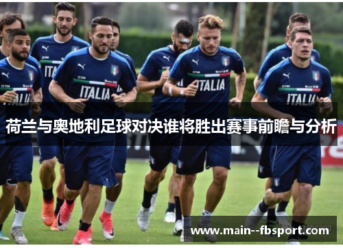 荷兰与奥地利足球对决谁将胜出赛事前瞻与分析 荷兰与奥地利足球对决谁将胜出赛事前瞻与分析