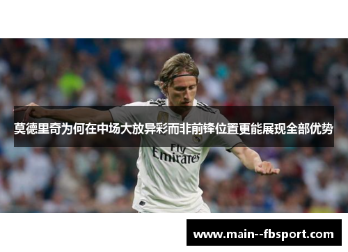 莫德里奇为何在中场大放异彩而非前锋位置更能展现全部优势