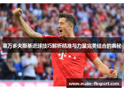 莱万多夫斯基进球技巧解析精准与力量完美结合的奥秘