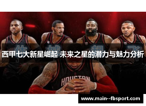 西甲七大新星崛起 未来之星的潜力与魅力分析 西甲七大新星崛起 未来之星的潜力与魅力分析