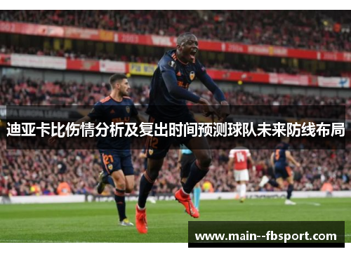 迪亚卡比伤情分析及复出时间预测球队未来防线布局