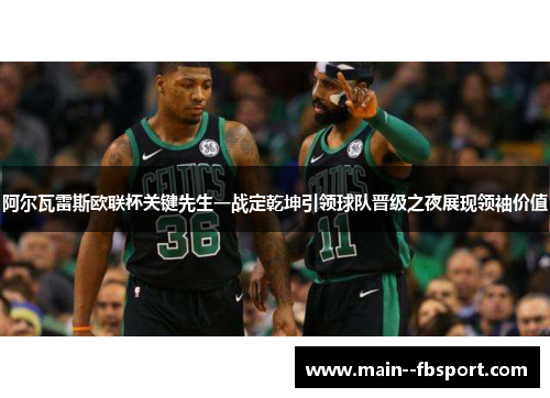 阿尔瓦雷斯欧联杯关键先生一战定乾坤引领球队晋级之夜展现领袖价值 阿尔瓦雷斯欧联杯关键先生一战定乾坤引领球队晋级之夜展现领袖价值