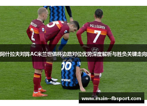 阿什拉夫对阵AC米兰世俱杯边路对位优势深度解析与胜负关键走向