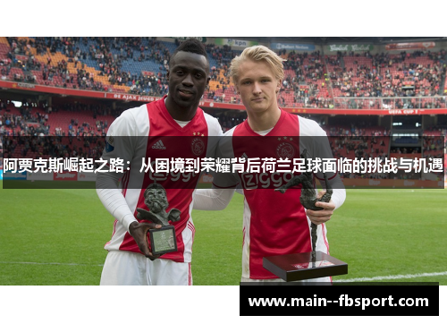 阿贾克斯崛起之路：从困境到荣耀背后荷兰足球面临的挑战与机遇