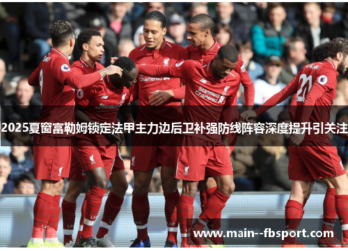 2025夏窗富勒姆锁定法甲主力边后卫补强防线阵容深度提升引关注 2025夏窗富勒姆锁定法甲主力边后卫补强防线阵容深度提升引关注