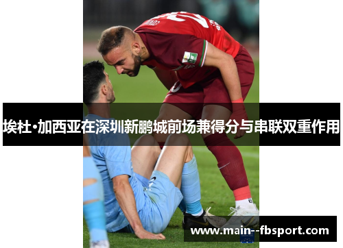 埃杜·加西亚在深圳新鹏城前场兼得分与串联双重作用
