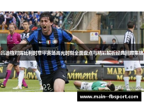 吕迪格对阵比利时意甲赛场高光时刻全面盘点与精彩解析经典回顾集锦