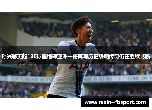 孙兴慜英超120球里程碑亚洲一哥再写历史热刺传奇仍在继续书新