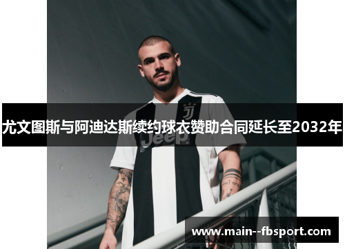 尤文图斯与阿迪达斯续约球衣赞助合同延长至2032年