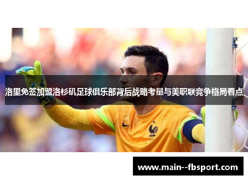 洛里免签加盟洛杉矶足球俱乐部背后战略考量与美职联竞争格局看点 洛里免签加盟洛杉矶足球俱乐部背后战略考量与美职联竞争格局看点