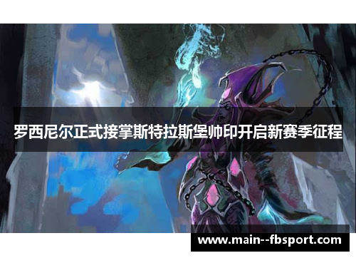 罗西尼尔正式接掌斯特拉斯堡帅印开启新赛季征程 罗西尼尔正式接掌斯特拉斯堡帅印开启新赛季征程