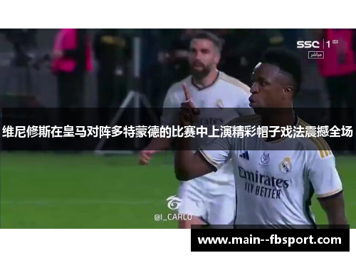维尼修斯在皇马对阵多特蒙德的比赛中上演精彩帽子戏法震撼全场 维尼修斯在皇马对阵多特蒙德的比赛中上演精彩帽子戏法震撼全场