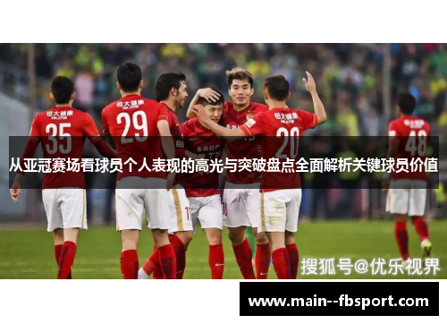 从亚冠赛场看球员个人表现的高光与突破盘点全面解析关键球员价值