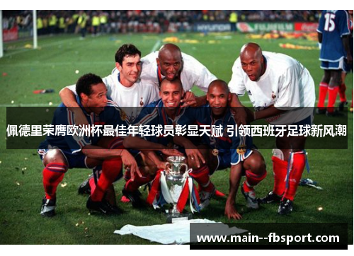 佩德里荣膺欧洲杯最佳年轻球员彰显天赋 引领西班牙足球新风潮