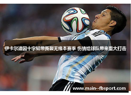 伊卡尔迪因十字韧带撕裂无缘本赛季 伤情给球队带来重大打击