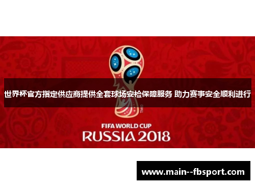 世界杯官方指定供应商提供全套球场安检保障服务 助力赛事安全顺利进行 世界杯官方指定供应商提供全套球场安检保障服务 助力赛事安全顺利进行