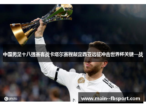 中国男足十八强赛客战卡塔尔赛程敲定西亚远征冲击世界杯关键一战 中国男足十八强赛客战卡塔尔赛程敲定西亚远征冲击世界杯关键一战