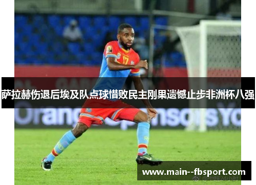 萨拉赫伤退后埃及队点球惜败民主刚果遗憾止步非洲杯八强 萨拉赫伤退后埃及队点球惜败民主刚果遗憾止步非洲杯八强