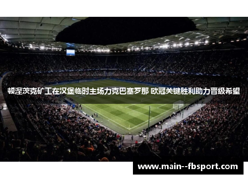 顿涅茨克矿工在汉堡临时主场力克巴塞罗那 欧冠关键胜利助力晋级希望