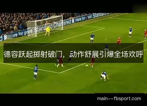 德容跃起掷射破门，动作舒展引爆全场欢呼