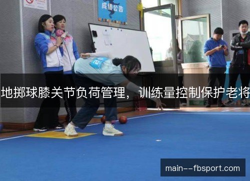 地掷球膝关节负荷管理，训练量控制保护老将