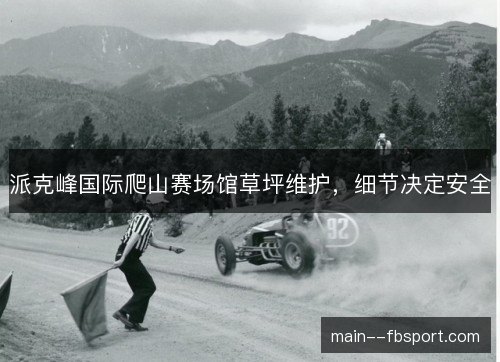 派克峰国际爬山赛场馆草坪维护,细节决定安全 派克峰国际爬山赛场馆草坪维护,细节决定安全