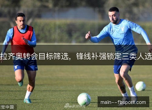 拉齐奥转会目标筛选，锋线补强锁定三类人选