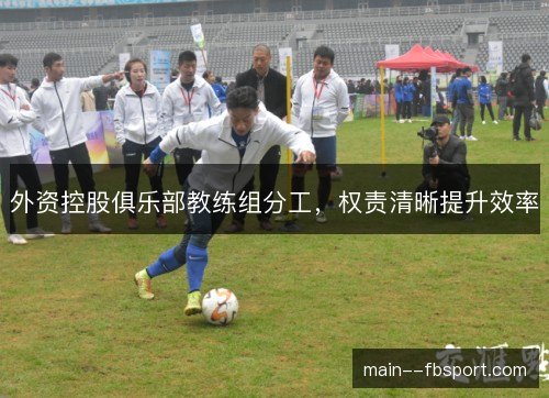 外资控股俱乐部教练组分工，权责清晰提升效率